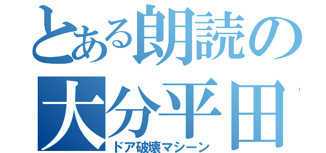 とある朗読の大分平田（ドア破壊マシーン）