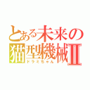 とある未来の猫型機械Ⅱ（ドラミちゃん）