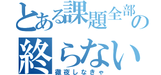 とある課題全部の終らない（徹夜しなきゃ）