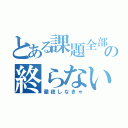 とある課題全部の終らない（徹夜しなきゃ）