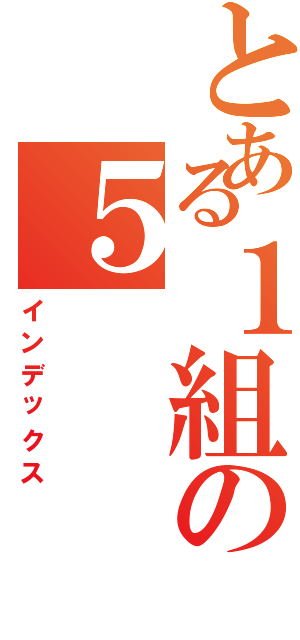 とある１組の５（インデックス）