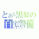 とある黒髪の自宅警備（ひきこもり）