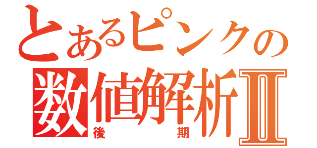 とあるピンクの数値解析Ⅱ（後期）