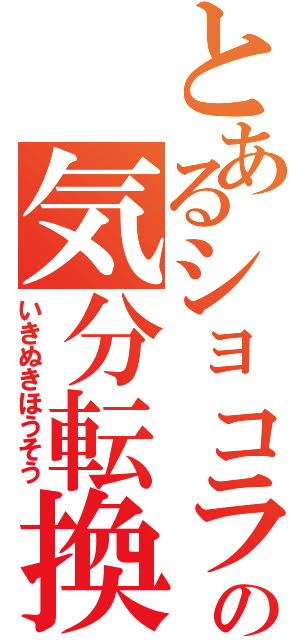 とあるショコラの気分転換（いきぬきほうそう）