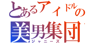 とあるアイドルの美男集団（ジャニーズ）