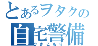 とあるヲタクの自宅警備（ひきこもり）