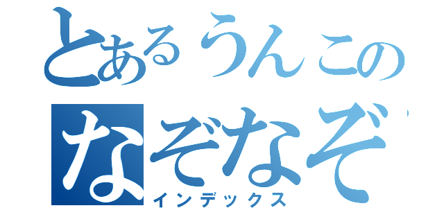 とあるうんこのなぞなぞ（インデックス）