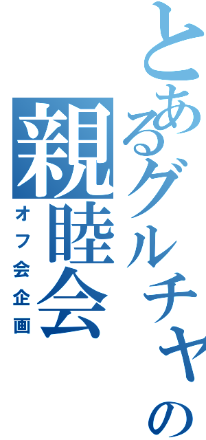 とあるグルチャの親睦会（オフ会企画）