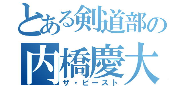 とある剣道部の内橋慶大（ザ・ビースト）