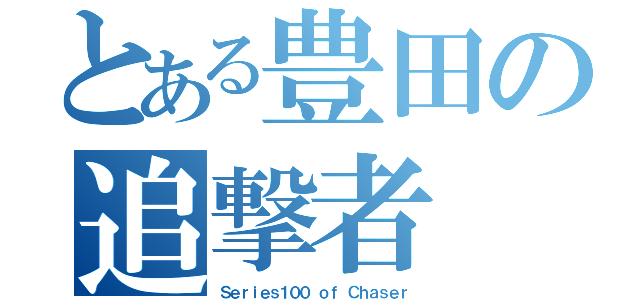 とある豊田の追撃者（Ｓｅｒｉｅｓ１００ ｏｆ Ｃｈａｓｅｒ）