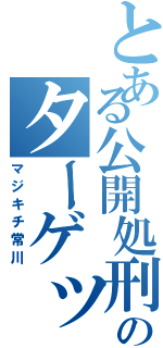 とある公開処刑のターゲット（マジキチ常川）