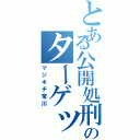 とある公開処刑のターゲット（マジキチ常川）