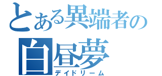 とある異端者の白昼夢（デイドリーム）