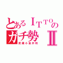 とあるＩＴＴＯのガチ勢Ⅱ（武蔵小金井校）