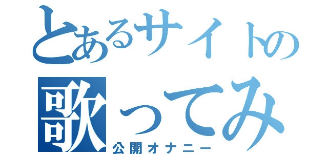 とあるサイトの歌ってみた（公開オナニー）