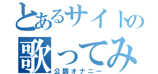 とあるサイトの歌ってみた（公開オナニー）