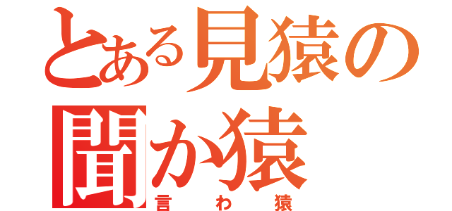 とある見猿の聞か猿（言わ猿）