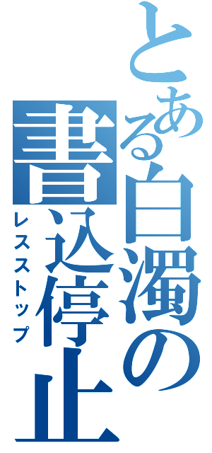 とある白濁の書込停止（レスストップ）