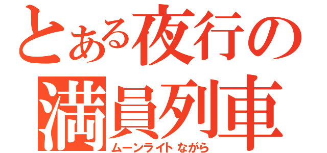 とある夜行の満員列車（ムーンライトながら）