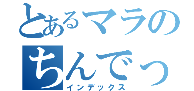 とあるマラのちんでっくす（インデックス）