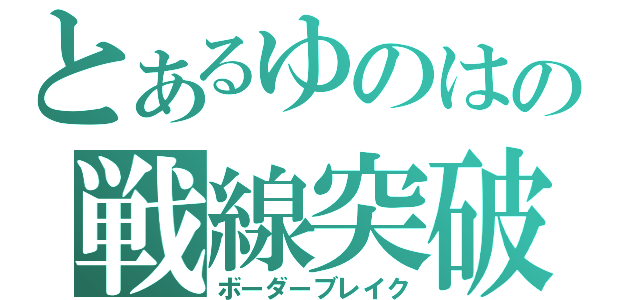 とあるゆのはの戦線突破（ボーダーブレイク）