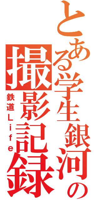 とある学生銀河の撮影記録（鉄道Ｌｉｆｅ）