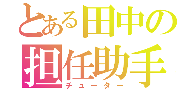 とある田中の担任助手（チューター）