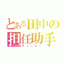 とある田中の担任助手（チューター）