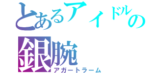 とあるアイドルの銀腕（アガートラーム）