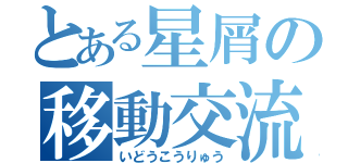 とある星屑の移動交流（いどうこうりゅう）