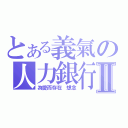 とある義氣の人力銀行Ⅱ（為愛而存在 想念）