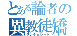 とある論者の異教徒矯正（ランダムレート）