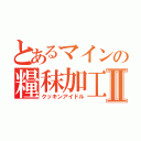 とあるマインの糧秣加工Ⅱ（クッキンアイドル）