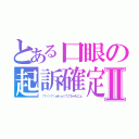 とある口眼の起訴確定Ⅱ（（？＜＞？）ｗｈａｔ？ごちゃもにょ）