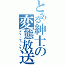 とある紳士の変態放送（ナマ・マッシブ）