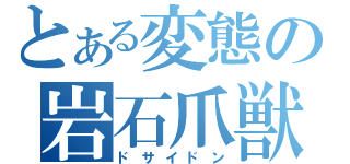 とある変態の岩石爪獣（ドサイドン）