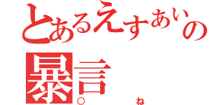 とあるえすあいの暴言（○ね）