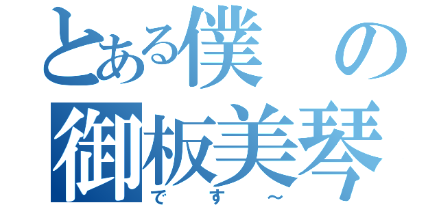 とある僕の御板美琴（です～）