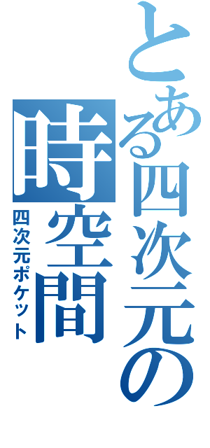 とある四次元の時空間（四次元ポケット）