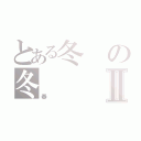 とある冬の冬Ⅱ（春）