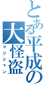 とある平成の大怪盗Ⅱ（マジシャン）