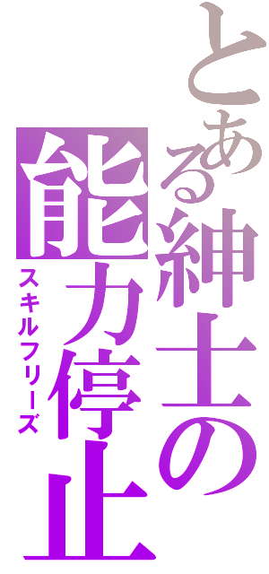 とある紳士の能力停止（スキルフリーズ）