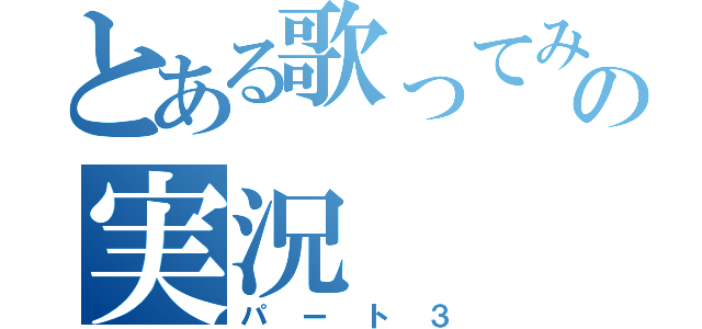 とある歌ってみたの実況（パート３）