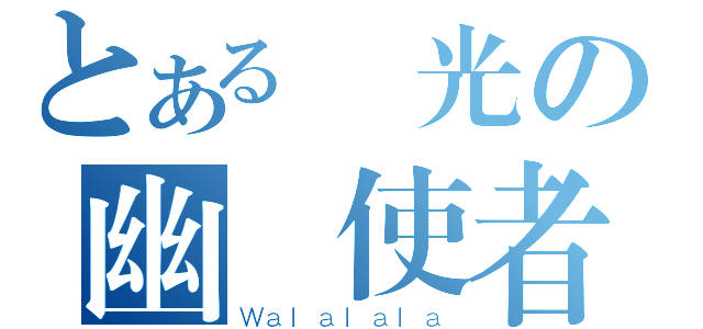 とある發光の幽靈使者（Ｗａｌａｌａｌａ）