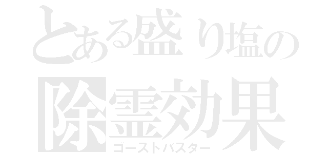 とある盛り塩の除霊効果（ゴーストバスター）