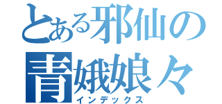 とある邪仙の青娥娘々（インデックス）