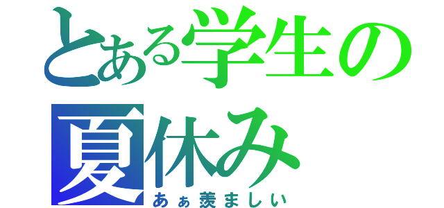 とある学生の夏休み（あぁ羨ましい）