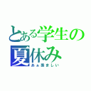 とある学生の夏休み（あぁ羨ましい）