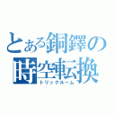 とある銅鐸の時空転換（トリックルーム）