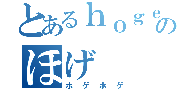 とあるｈｏｇｅのほげ（ホゲホゲ）